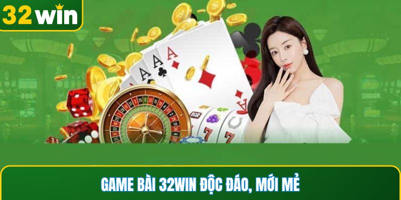 Game bài 32WIN độc đáo, mới mẻ