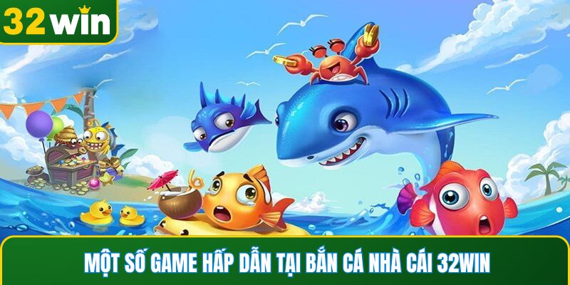 Một số game hấp dẫn tại bắn cá nhà cái 32WIN
