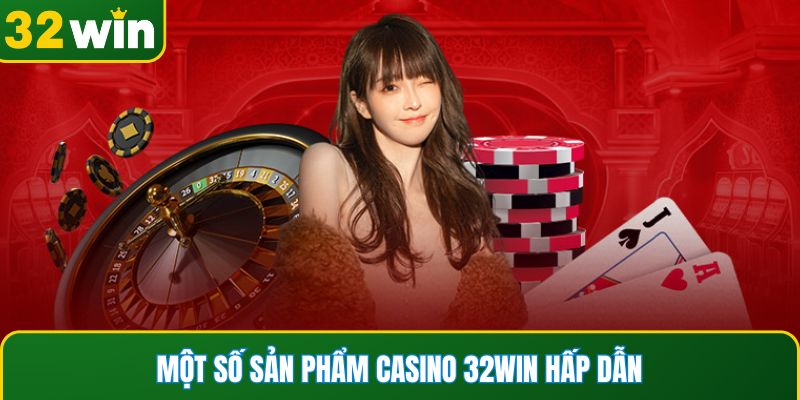 Một số sản phẩm Casino 32WIN hấp dẫn