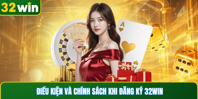 Điều kiện và chính sách khi đăng ký 32WIN