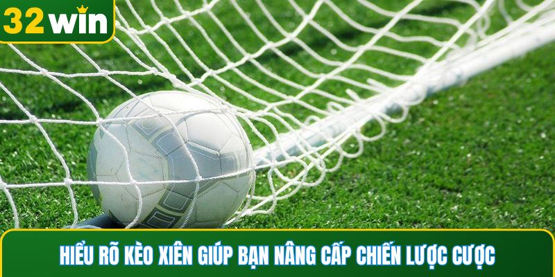 Hiểu rõ kèo xiên giúp bạn nâng cấp chiến lược cược