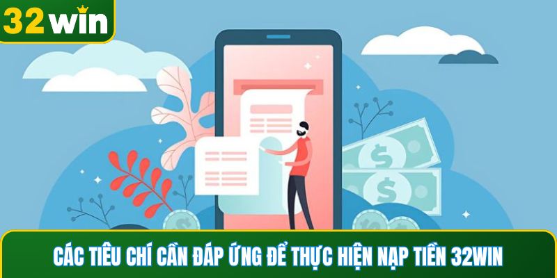 Các tiêu chí cần đáp ứng để thực hiện nạp tiền 32WIN