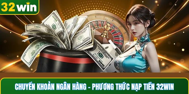 Chuyển khoản ngân hàng – phương thức nạp tiền 32WIN tiện lợi