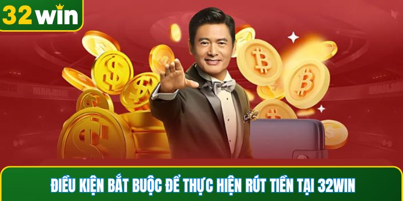 Điều kiện bắt buộc để thực hiện rút tiền tại 32WIN