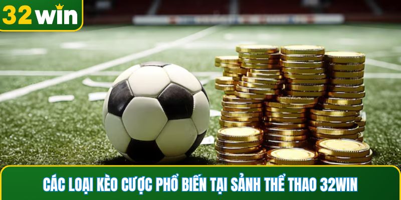 Các loại kèo cược phổ biến tại sảnh thể thao 32WIN