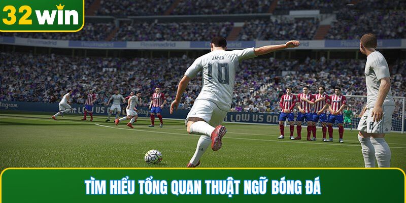 Tìm hiểu tổng quan thuật ngữ bóng đá